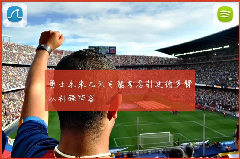 勇士未来几天可能考虑引进德罗赞以补强阵容