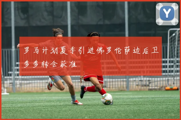罗马计划夏季引进佛罗伦萨边后卫多多转会获准