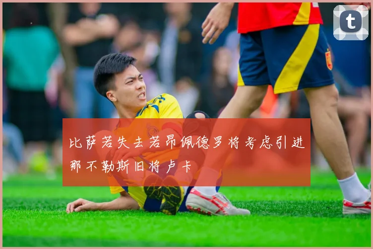 比萨若失去若昂佩德罗将考虑引进那不勒斯旧将卢卡