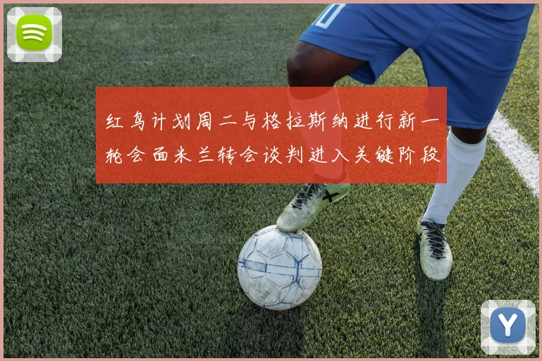 红鸟计划周二与格拉斯纳进行新一轮会面米兰转会谈判进入关键阶段